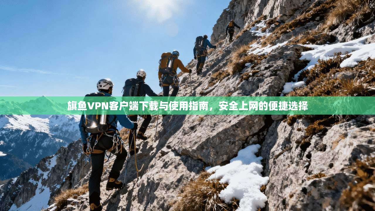 旗鱼VPN客户端下载与使用指南，安全上网的便捷选择