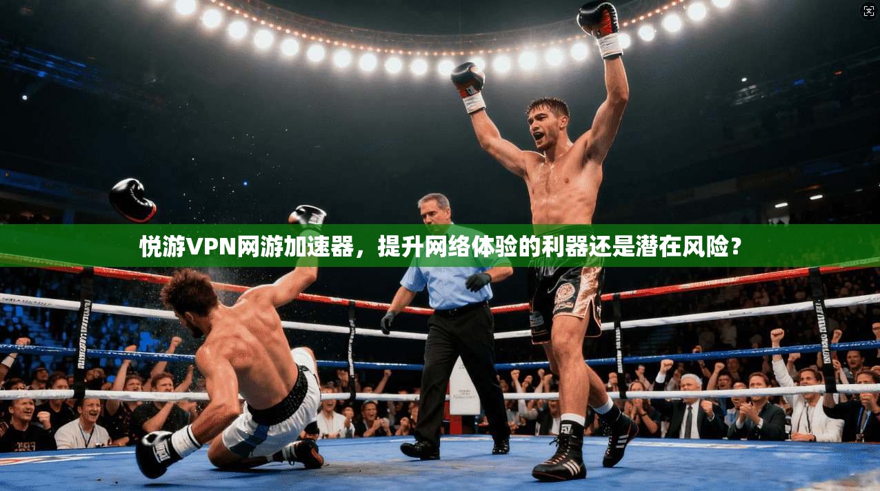 悦游VPN网游加速器，提升网络体验的利器还是潜在风险？