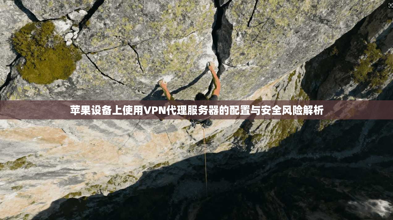 苹果设备上使用VPN代理服务器的配置与安全风险解析