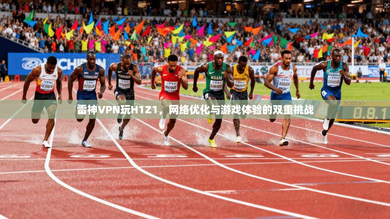 雷神VPN玩H1Z1，网络优化与游戏体验的双重挑战