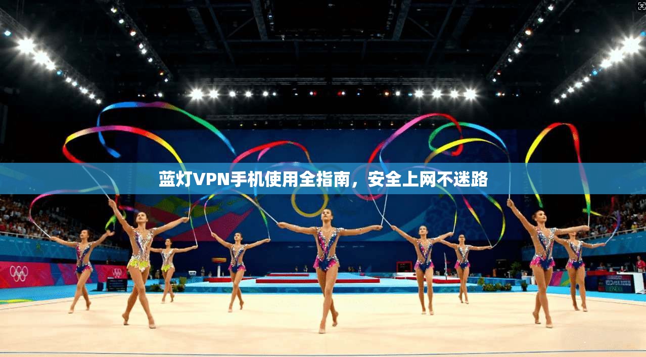 蓝灯VPN手机使用全指南，安全上网不迷路