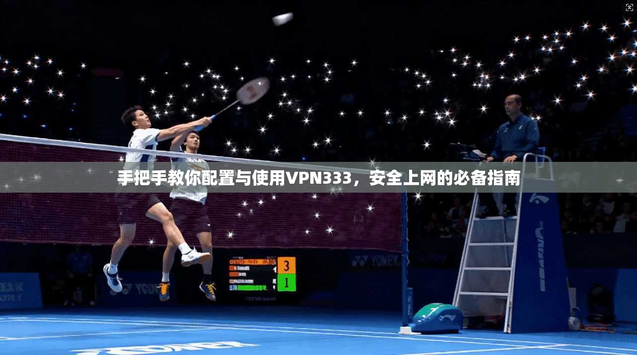 手把手教你配置与使用VPN333，安全上网的必备指南