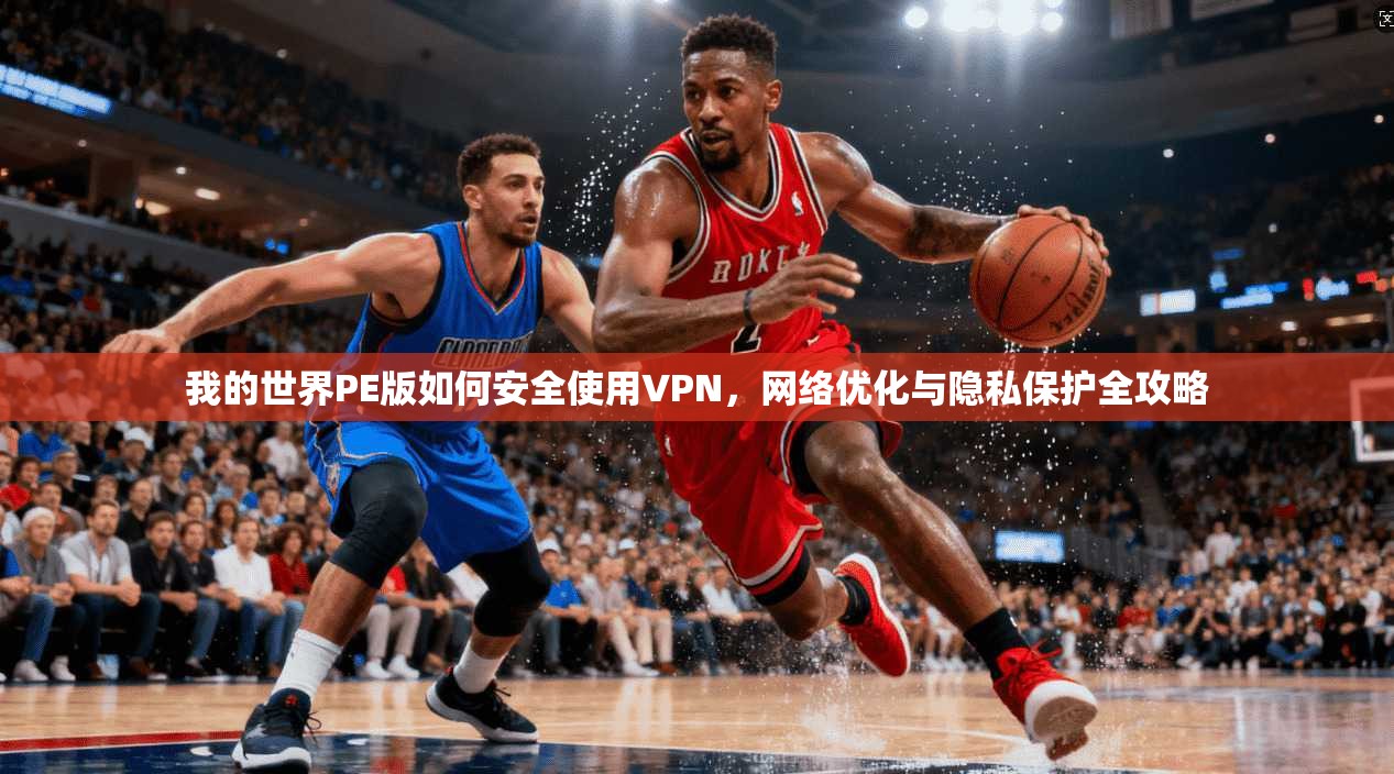 我的世界PE版如何安全使用VPN，网络优化与隐私保护全攻略