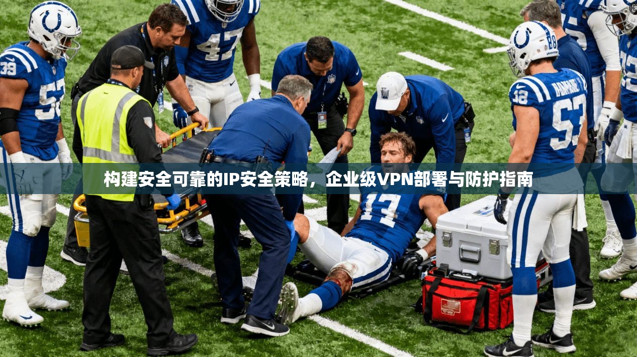 构建安全可靠的IP安全策略，企业级VPN部署与防护指南