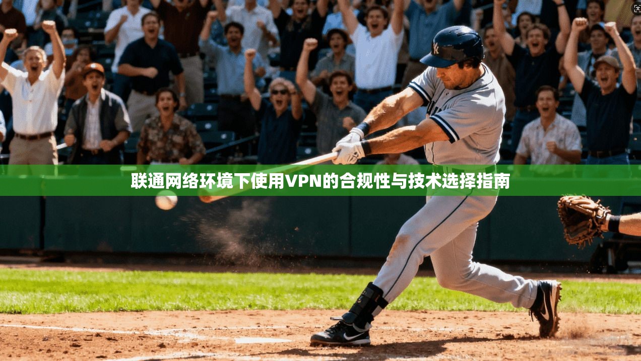 联通网络环境下使用VPN的合规性与技术选择指南