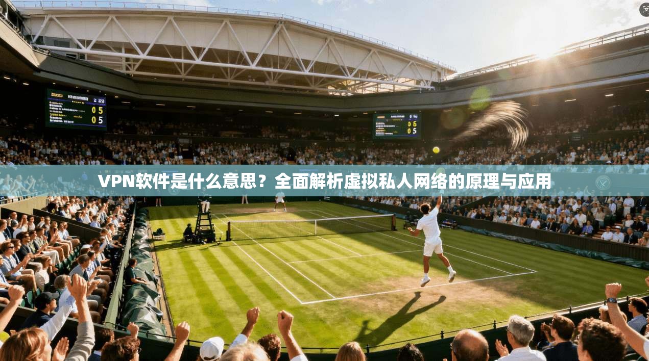 VPN软件是什么意思？全面解析虚拟私人网络的原理与应用