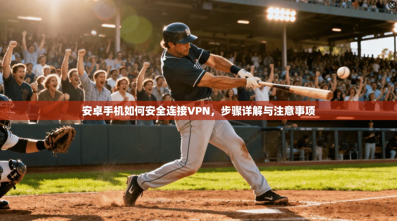 安卓手机如何安全连接VPN，步骤详解与注意事项