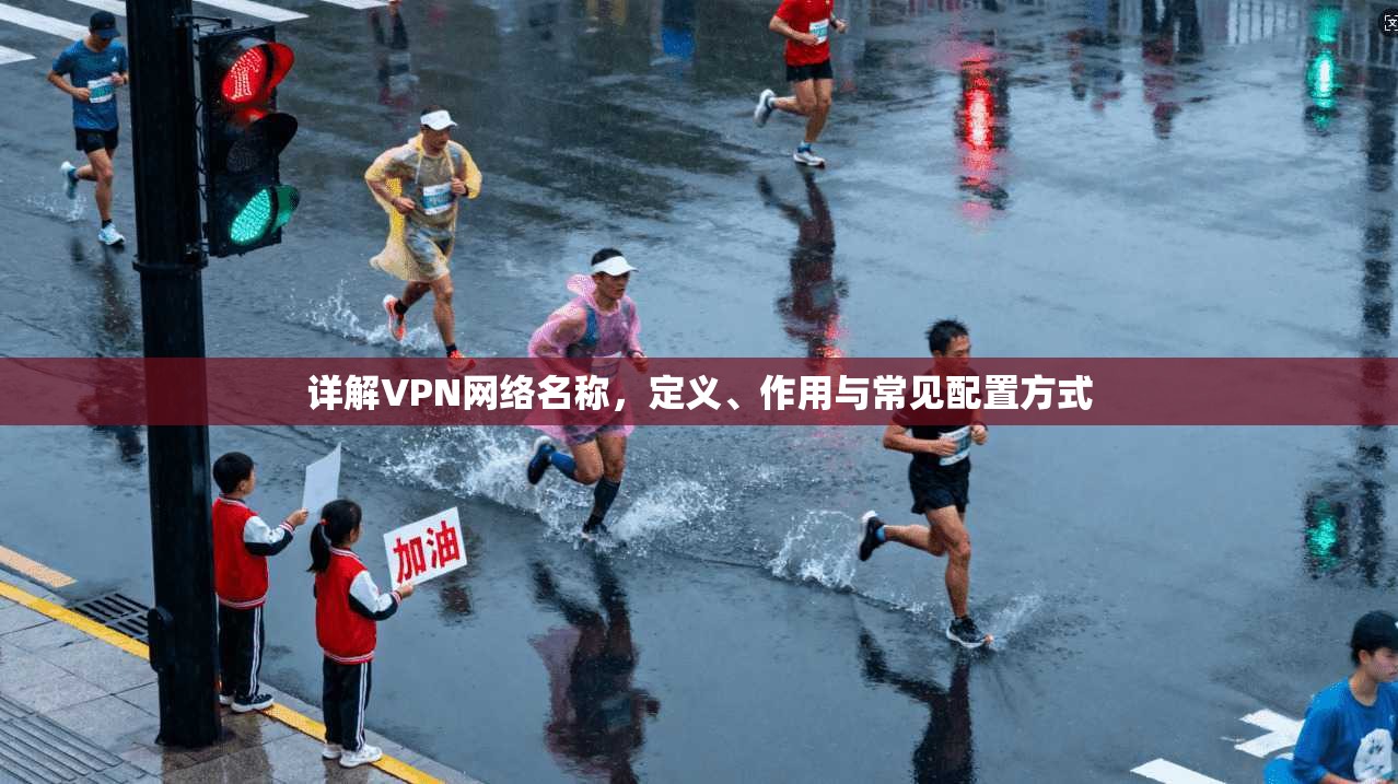 详解VPN网络名称，定义、作用与常见配置方式