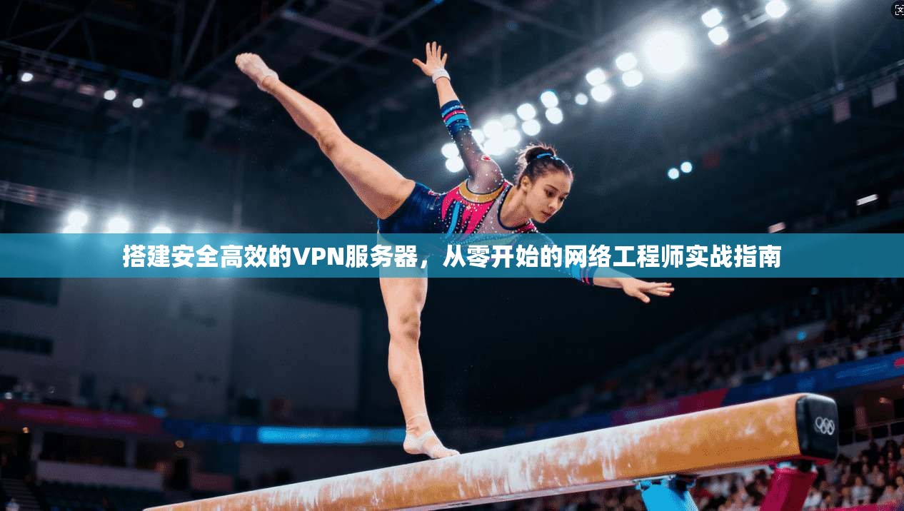 搭建安全高效的VPN服务器，从零开始的网络工程师实战指南