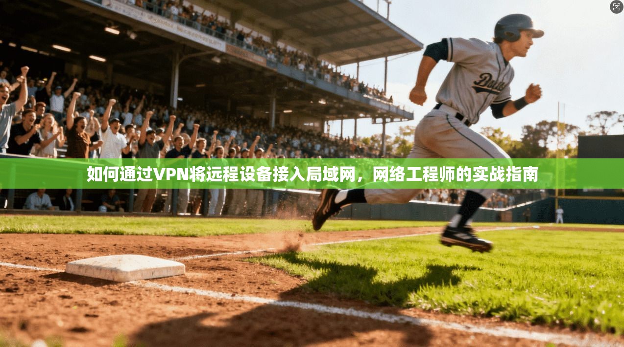 如何通过VPN将远程设备接入局域网，网络工程师的实战指南