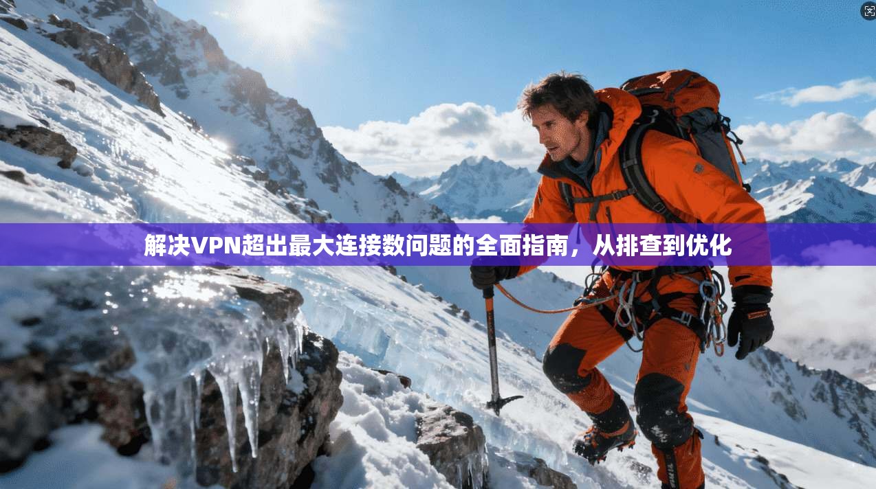 解决VPN超出最大连接数问题的全面指南，从排查到优化