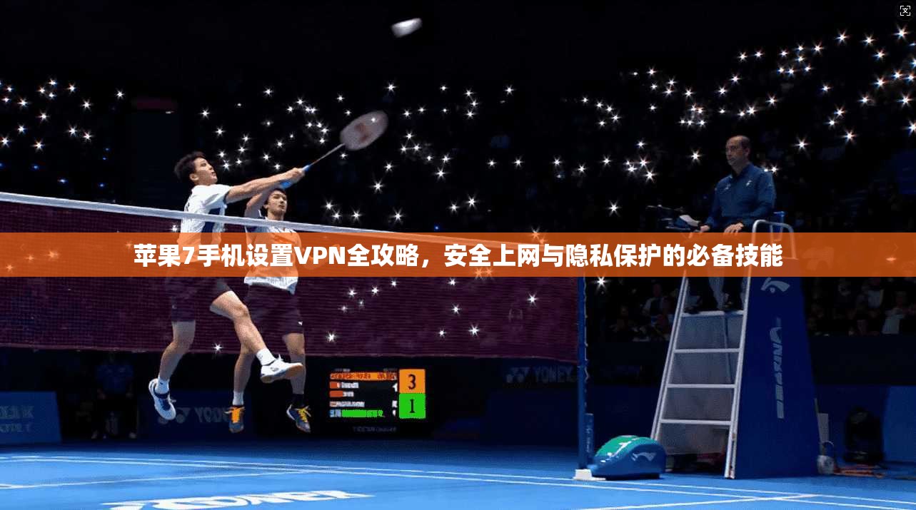 苹果7手机设置VPN全攻略，安全上网与隐私保护的必备技能