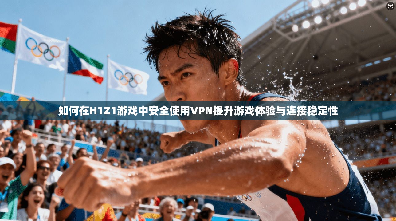 如何在H1Z1游戏中安全使用VPN提升游戏体验与连接稳定性