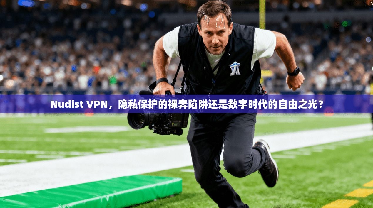 Nudist VPN，隐私保护的裸奔陷阱还是数字时代的自由之光？