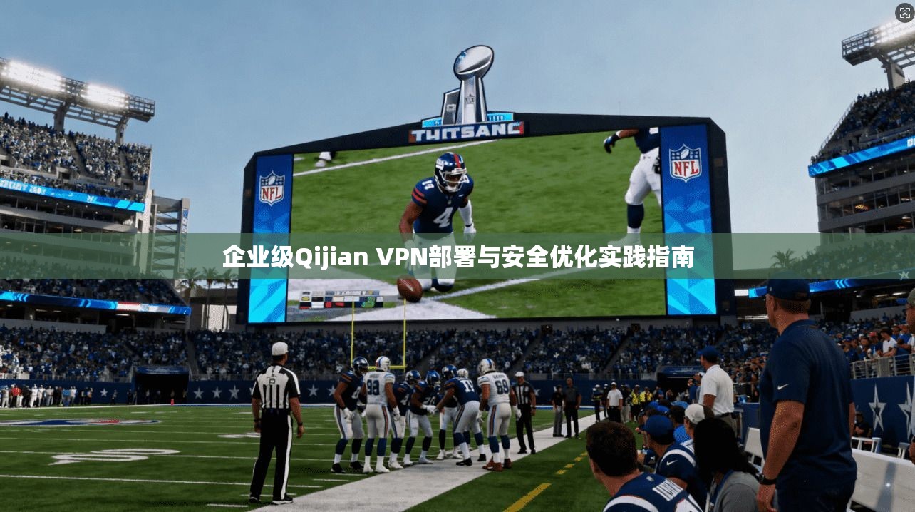 企业级Qijian VPN部署与安全优化实践指南