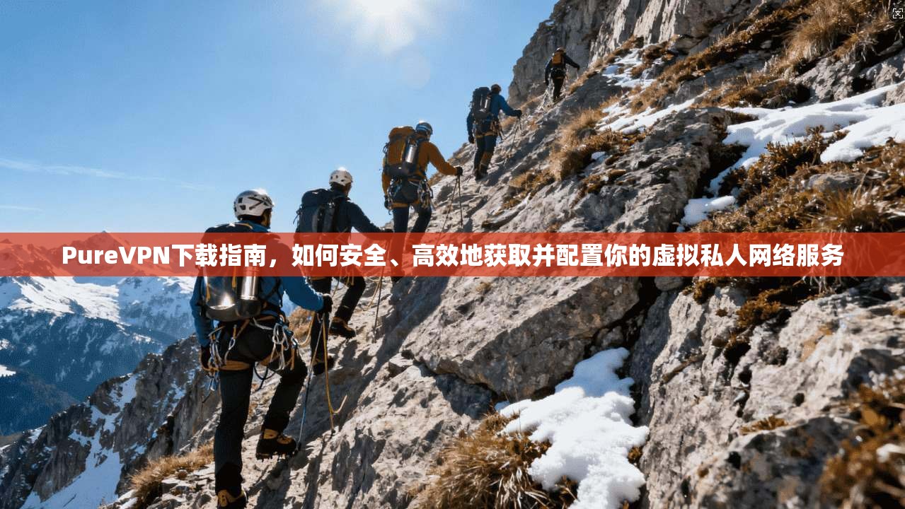 PureVPN下载指南，如何安全、高效地获取并配置你的虚拟私人网络服务