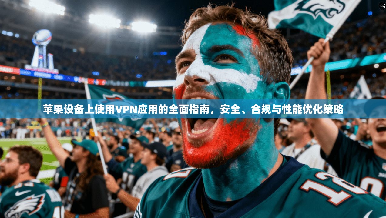 苹果设备上使用VPN应用的全面指南，安全、合规与性能优化策略