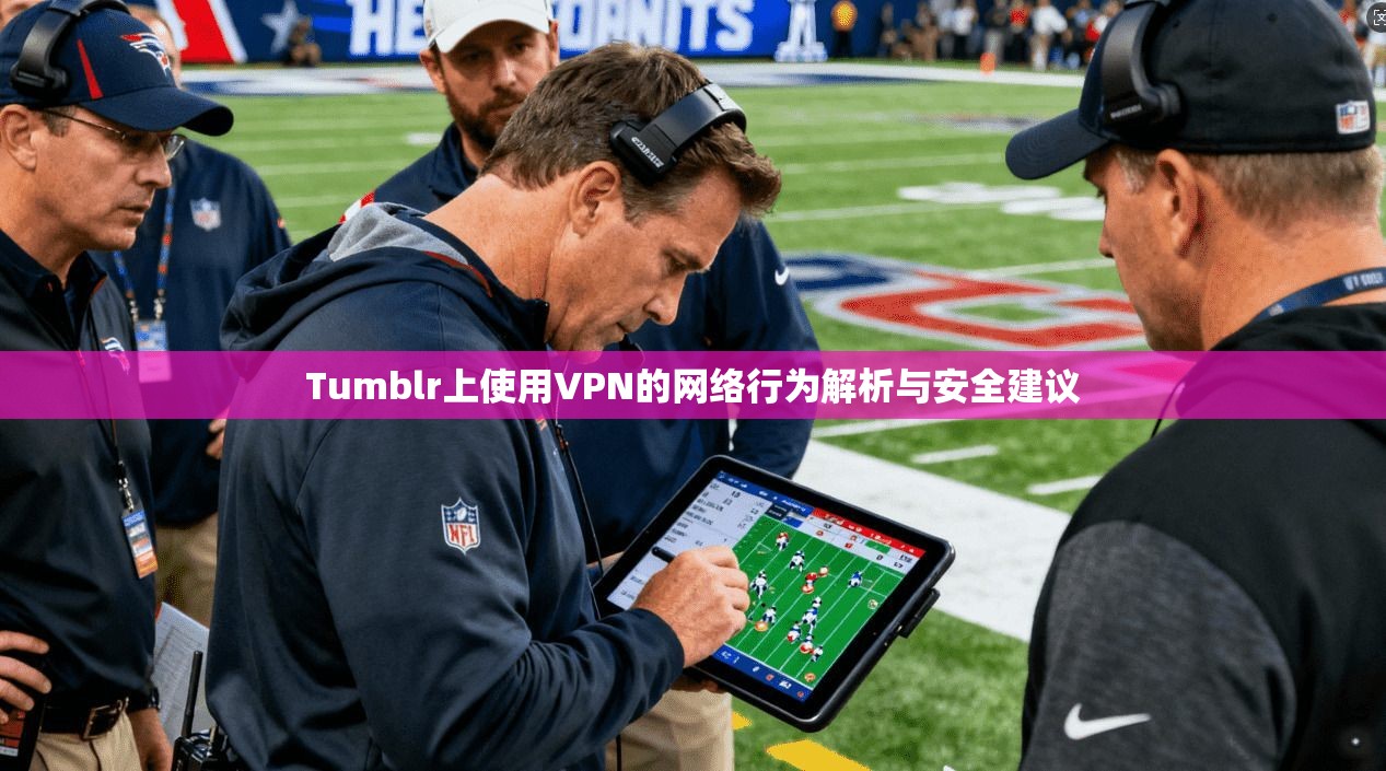 Tumblr上使用VPN的网络行为解析与安全建议