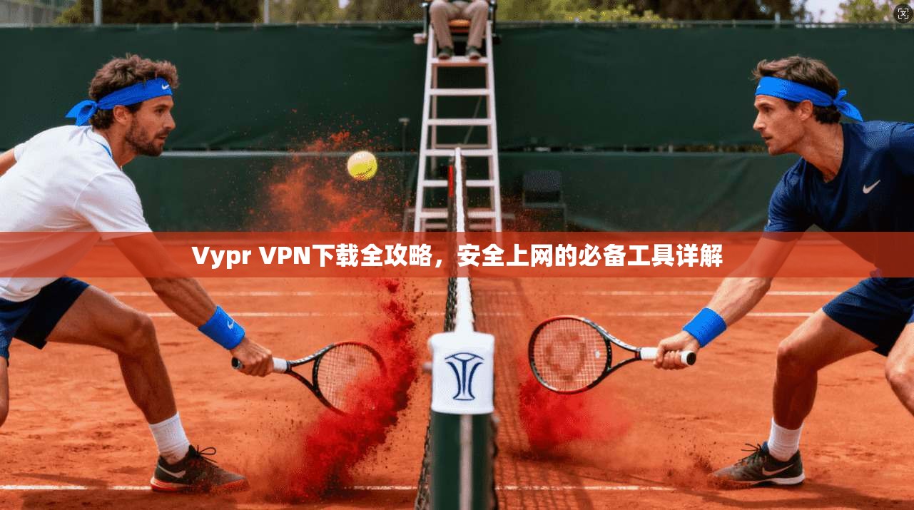 Vypr VPN下载全攻略，安全上网的必备工具详解