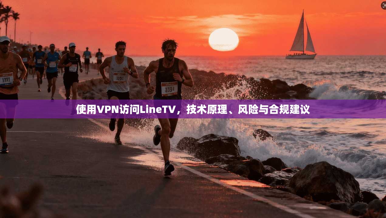 使用VPN访问LineTV，技术原理、风险与合规建议