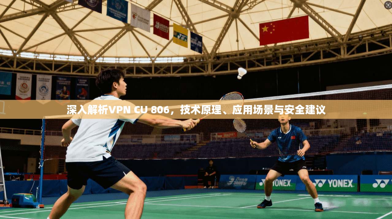 深入解析VPN CU 806，技术原理、应用场景与安全建议