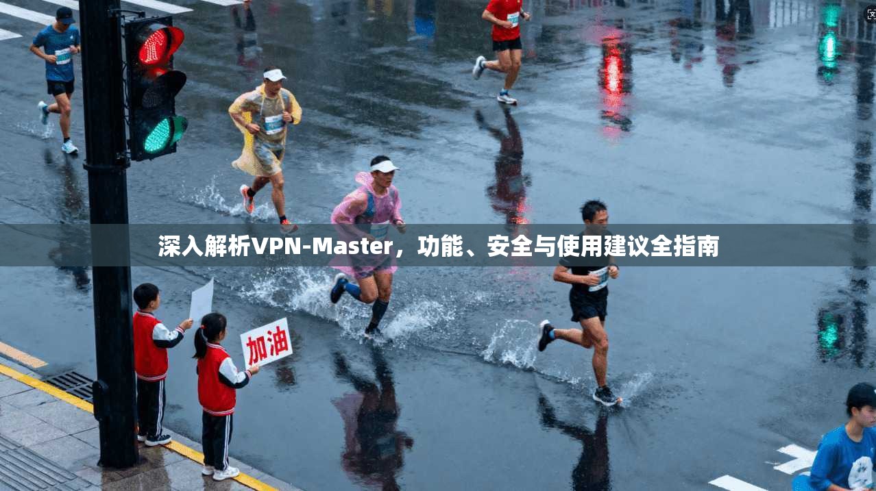 深入解析VPN-Master，功能、安全与使用建议全指南