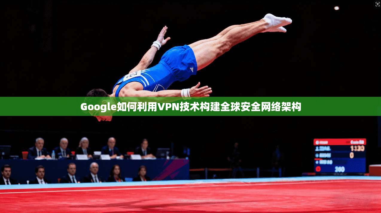 Google如何利用VPN技术构建全球安全网络架构