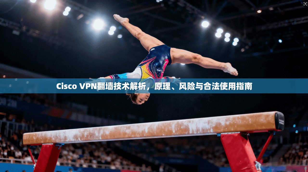 Cisco VPN翻墙技术解析,原理、风险与合法使用指南