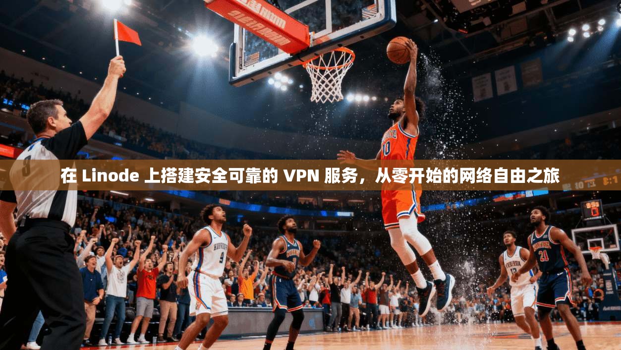 在 Linode 上搭建安全可靠的 VPN 服务，从零开始的网络自由之旅