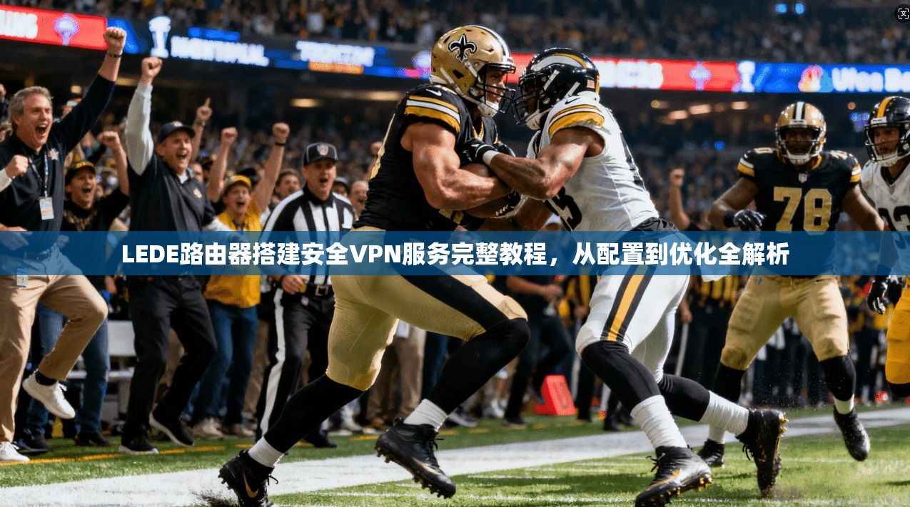 LEDE路由器搭建安全VPN服务完整教程，从配置到优化全解析