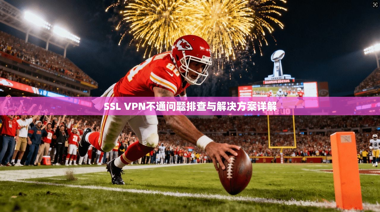 SSL VPN不通问题排查与解决方案详解