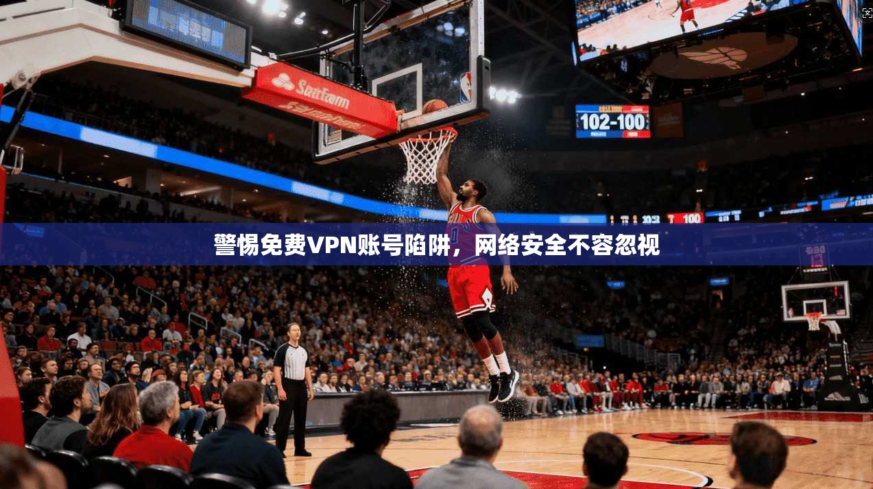 警惕免费VPN账号陷阱，网络安全不容忽视