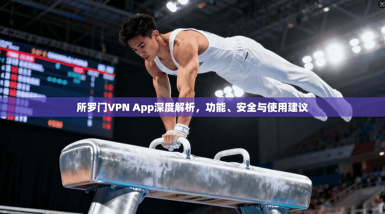 所罗门VPN App深度解析，功能、安全与使用建议