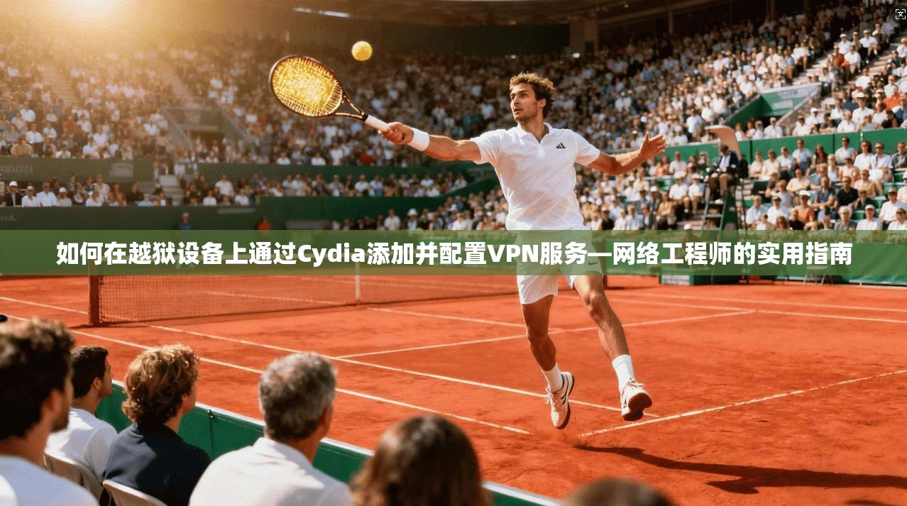 如何在越狱设备上通过Cydia添加并配置VPN服务—网络工程师的实用指南