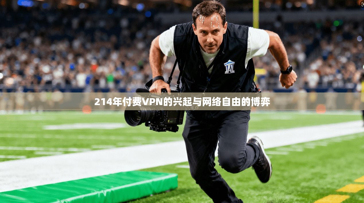 214年付费VPN的兴起与网络自由的博弈