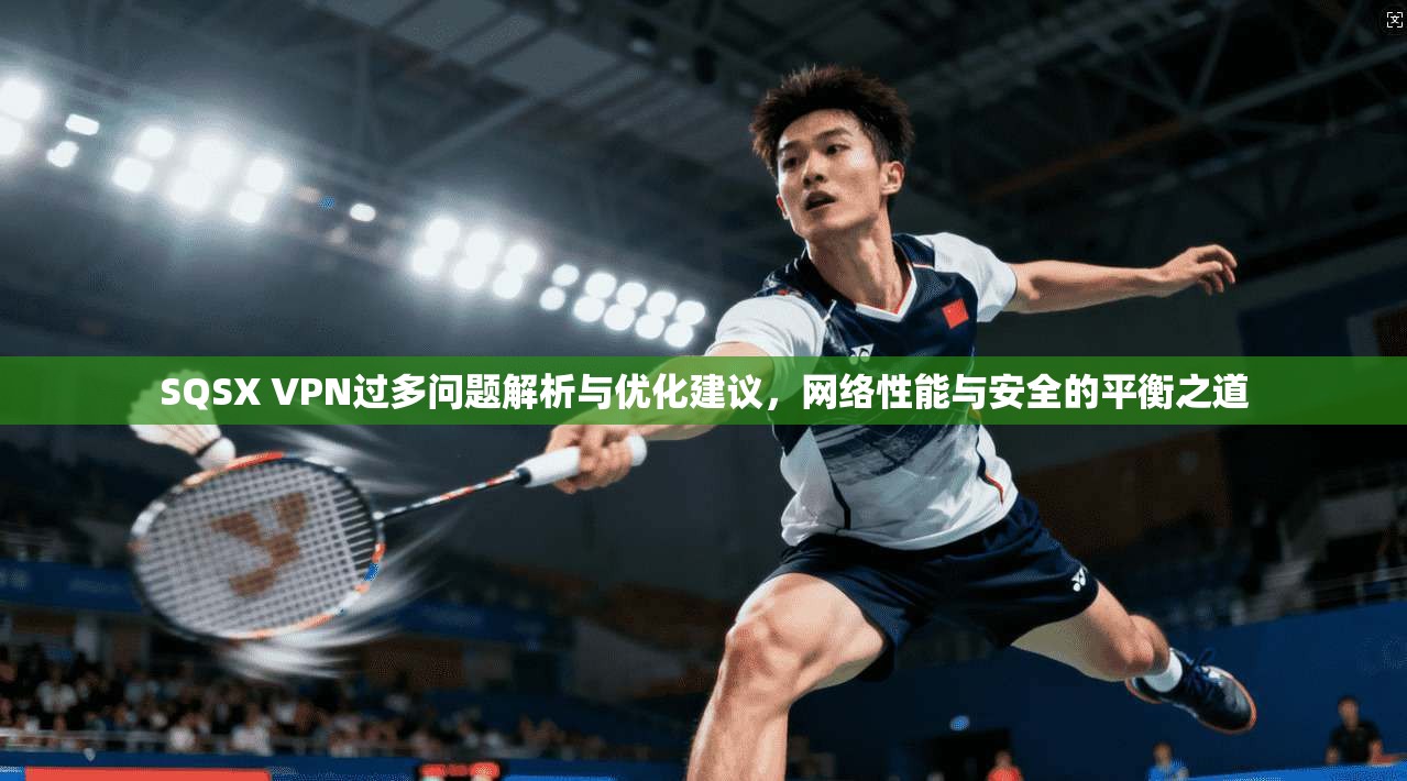 SQSX VPN过多问题解析与优化建议，网络性能与安全的平衡之道