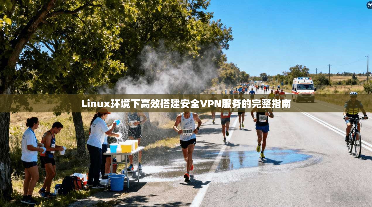 Linux环境下高效搭建安全VPN服务的完整指南