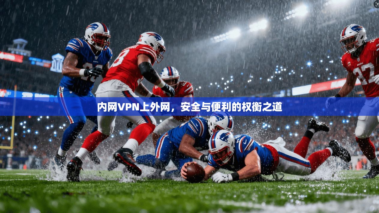 内网VPN上外网,安全与便利的权衡之道