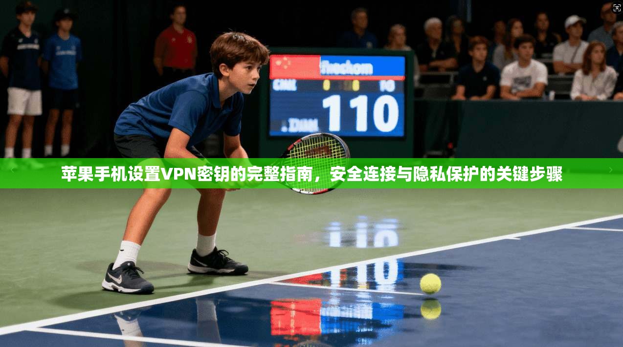 苹果手机设置VPN密钥的完整指南，安全连接与隐私保护的关键步骤