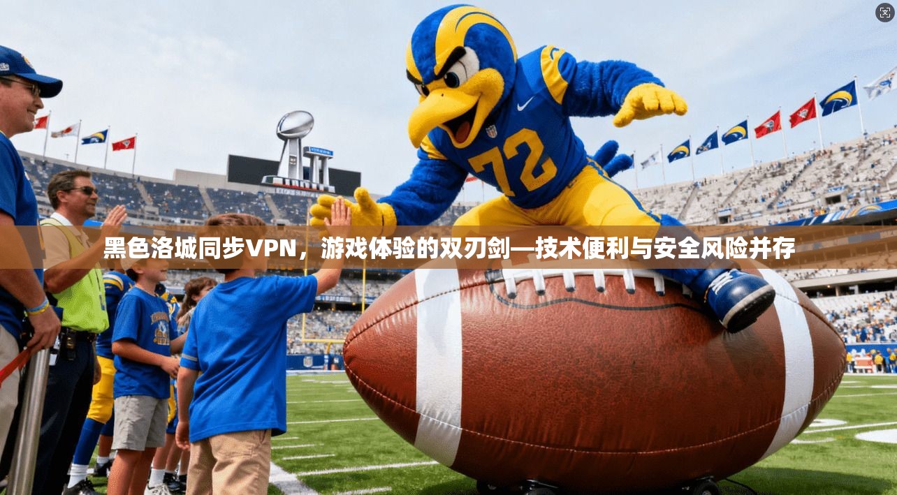 黑色洛城同步VPN,游戏体验的双刃剑—技术便利与安全风险并存