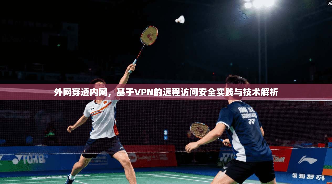 外网穿透内网，基于VPN的远程访问安全实践与技术解析