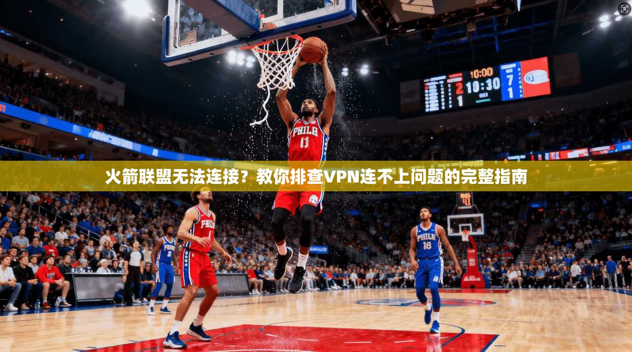 火箭联盟无法连接？教你排查VPN连不上问题的完整指南