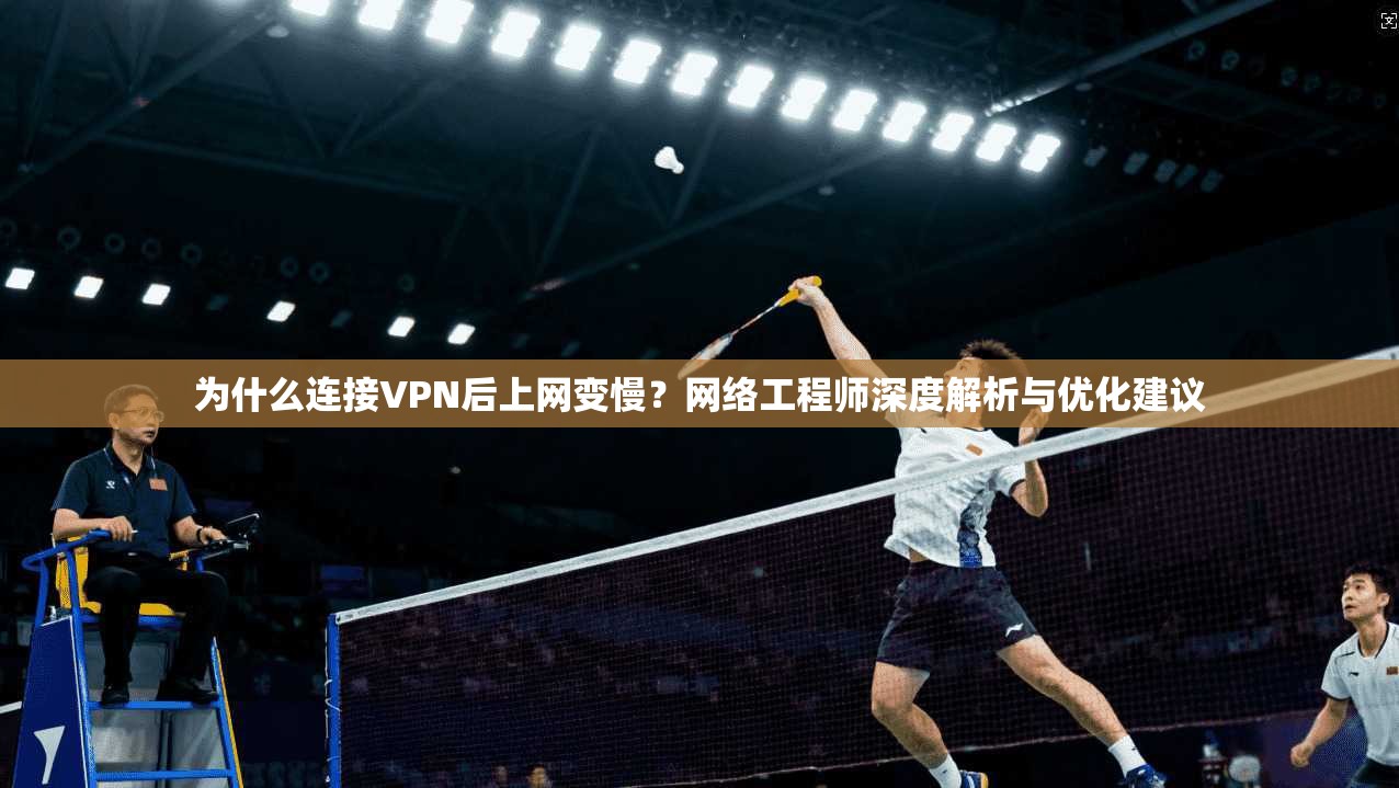 为什么连接VPN后上网变慢?网络工程师深度解析与优化建议