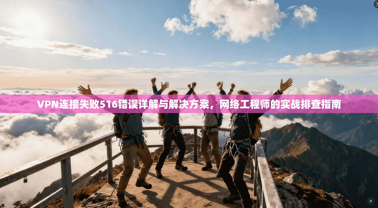 VPN连接失败516错误详解与解决方案,网络工程师的实战排查指南