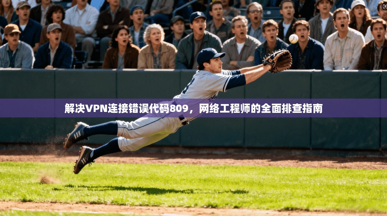 解决VPN连接错误代码809，网络工程师的全面排查指南