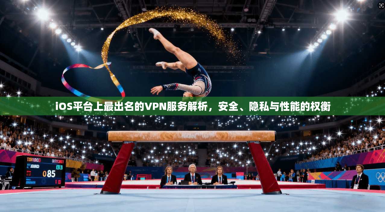 iOS平台上最出名的VPN服务解析，安全、隐私与性能的权衡