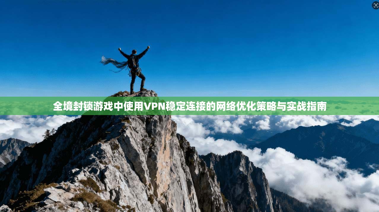 全境封锁游戏中使用VPN稳定连接的网络优化策略与实战指南