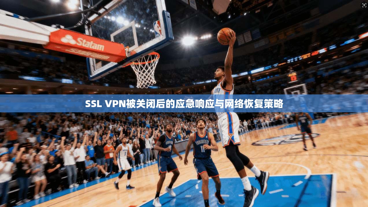 SSL VPN被关闭后的应急响应与网络恢复策略