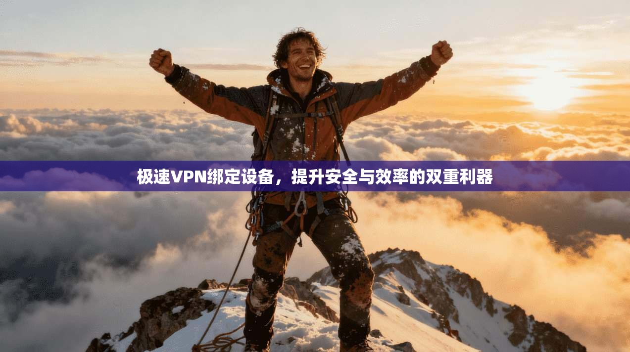 极速VPN绑定设备，提升安全与效率的双重利器