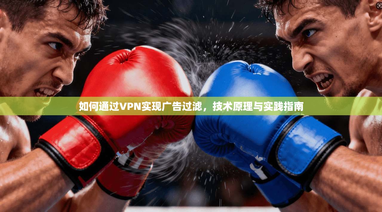 如何通过VPN实现广告过滤，技术原理与实践指南